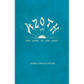 Azoth - Or, The Star in the East: Embracing the First Matter of the Magnum Opus, the Evolution of Aphrodite-Urania, the Supernatural Generation of the