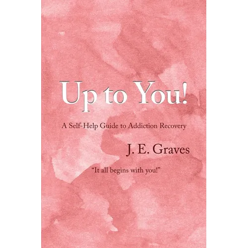 Up to You!: A Self-Help Guide to Addiction Recovery "It all begins with you!"