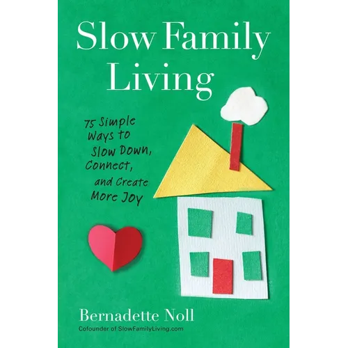 Slow Family Living: 75 Simple Ways to Slow Down, Connect, and Create More Joy