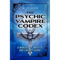 The Psychic Vampire Codex: A Manual of Magick and Energy Work