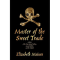 Master of the Sweet Trade: A Story of the Pirate Samuel Bellamy, Mariah Hallett, and the Whydah
