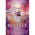 Believe and Receive: Use the 40 Laws of Nature to Attain Your Deepest Desires