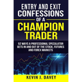 Entry and Exit Confessions of a Champion Trader: 52 Ways A Professional Speculator Gets In And Out Of The Stock, Futures And Forex Markets