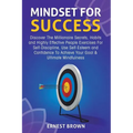 Mindset For Success: Discover The Millionaire Secrets, Habits and Highly Effective People Exercises For Self-Discipline, Use Self-Esteem and Confidenc