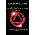 101 Common Cliches of Alcoholics Anonymous: The Sayings the Newcomers Hate and the Oldtimers Love