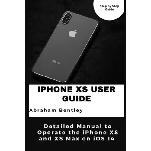 iPhone XS User Guide: Detailed Manual to Operate the iPhone XS and XS Max on iOS 14