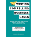 Writing Compelling Business Cases: Methods, Tools and Templates for Writing and Presenting a Brilliant Business Case