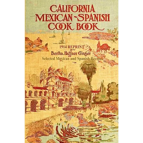 California Mexican-Spanish Cookbook 1914 Reprint: Selected Mexican And Spanish Recipes