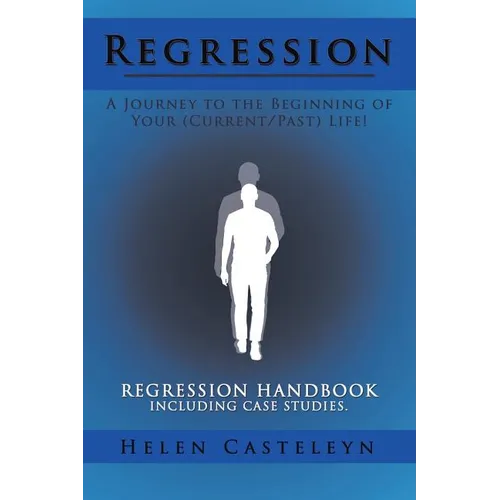 Regression: A Journey to the Beginning of Your (Current/Past) Life!: Regression Handbook Including Case Studies.