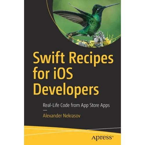 Swift Recipes for IOS Developers: Real-Life Code from App Store Apps