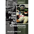 From the Field to the Classroom: Life after Football a New Game to Play: : The Dr. Shedrick D. McCall, Jr. Story