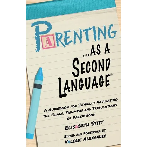 Parenting as a Second Language: A Guidebook for Joyfully Navigating the Trials, Triumphs and Tribulations of Parenthood