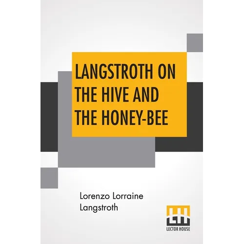 Langstroth On The Hive And The Honey-Bee: A Bee Keeper's Manual