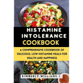Histamine Intolerance Cookbook: A Comprehensive Cookbook of Delicious, Low-Histamine Meals for Health and Happiness
