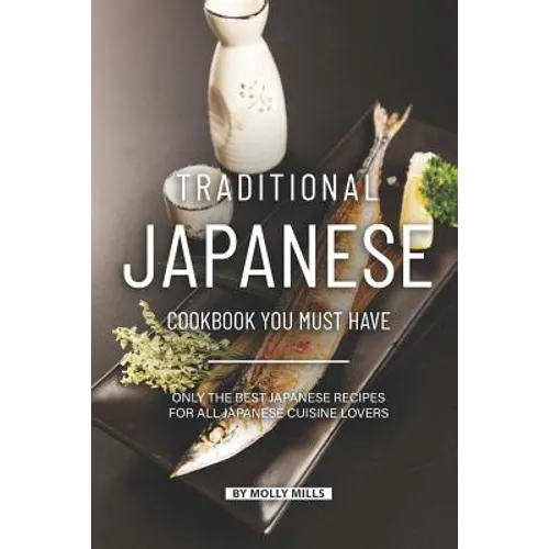 Traditional Japanese Cookbook You Must Have: Only the Best Japanese Recipes for all Japanese cuisine lovers