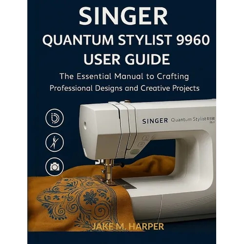 Singer Quantum Stylist 9960 User Guide: The Essential Manual To Crafting Professional Designs and Creative Projects