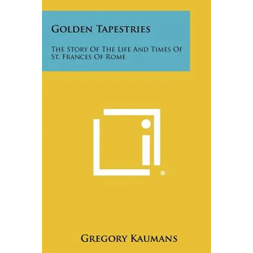 Golden Tapestries: The Story Of The Life And Times Of St. Frances Of Rome