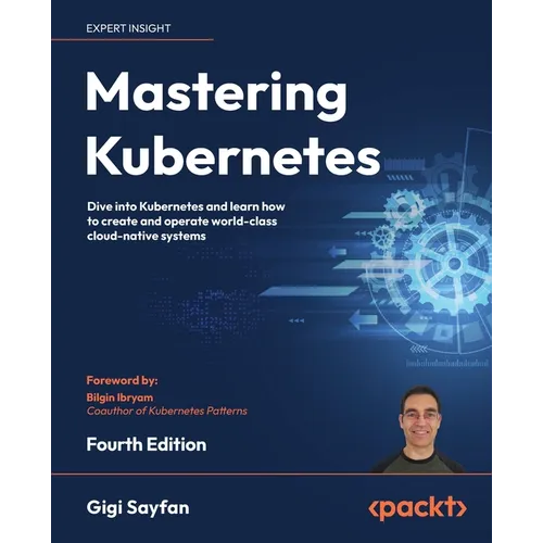 Mastering Kubernetes - Fourth Edition: Dive into Kubernetes and learn how to create and operate world-class cloud-native systems