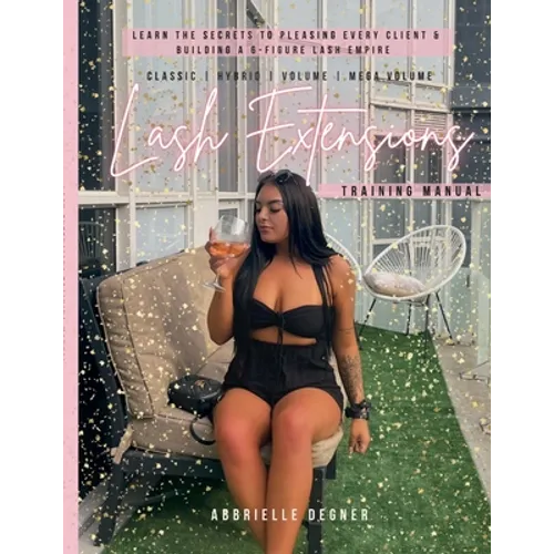 Lash Extension Training Manual: Classic, Hybrid, Volume & Mega Volume: Learn the secret to pleasing every client & building a 6-figure lash empire!