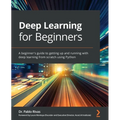 Deep Learning for Beginners: A beginner's guide to getting up and running with deep learning from scratch using Python