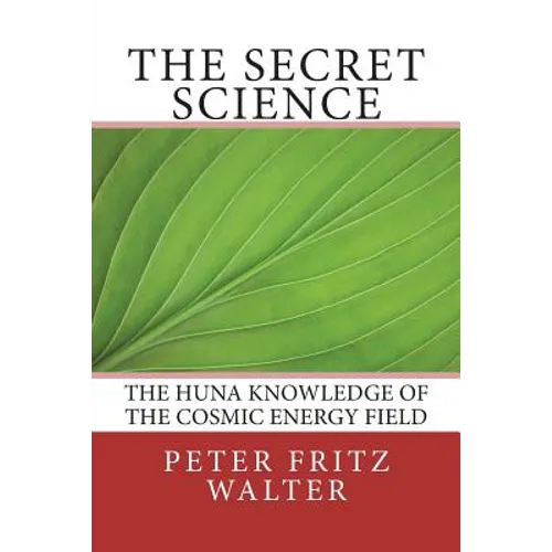 The Secret Science: The Huna Knowledge of the Cosmic Energy Field