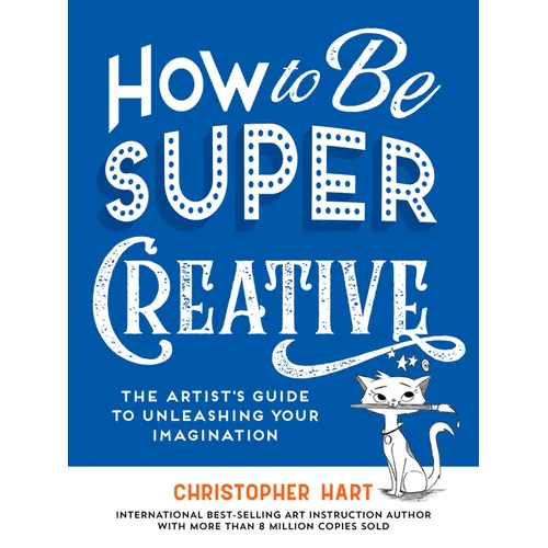How to Be Super Creative: The Artist's Guide to Unleashing Your Imagination