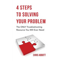 4 Steps to Solving Your Problem: The Only Troubleshooting Resource You Will Ever Need