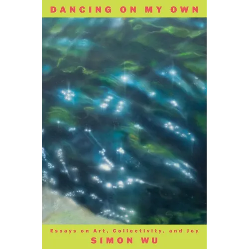 Dancing on My Own: Essays on Art, Collectivity, and Joy