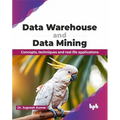 Data Warehouse and Data Mining: Concepts, techniques and real life applications (English Edition)