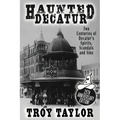Haunted Decatur: 25th Anniversary Edition: Two Centuries of Decatur's Spirits, Scandals, and Sins