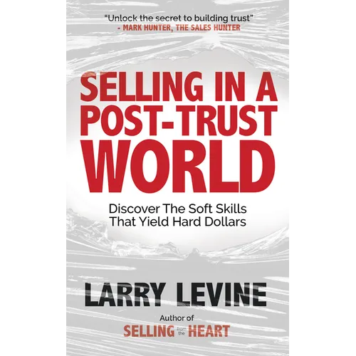 Selling in a Post-Trust World: Discover the Soft Skills That Yield Hard Dollars