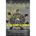 The TRUE BLACK MAGIC: or the SECRET of SECRETS