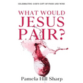 What Would Jesus Pair: Celebrating God's gift of food and wine