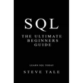 SQL: The Ultimate Beginners Guide: Learn SQL Today
