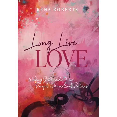 Long Live Love: Walking Out Freedom from Painful Generational Patterns