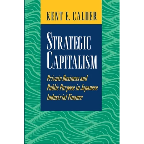Strategic Capitalism: Private Business and Public Purpose in Japanese Industrial Finance