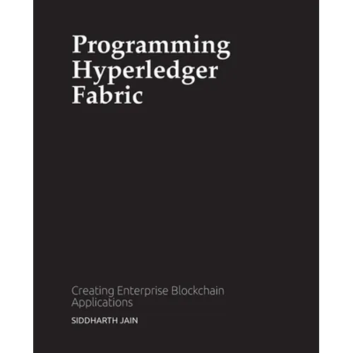 Programming Hyperledger Fabric: Creating Enterprise Blockchain Applications