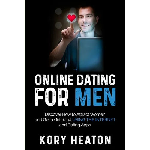 Online Dating for Men: Discover How to Attract Women and Get a Girlfriend Using the Internet and Dating Apps
