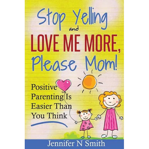 Parenting: Positive Parenting - Stop Yelling And Love Me More, Please Mom. Positive Parenting Is Easier Than You Think