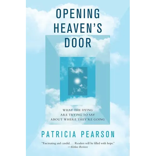Opening Heaven's Door: What the Dying Are Trying to Say about Where They're Going