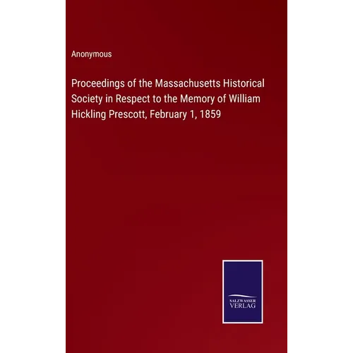 Proceedings of the Massachusetts Historical Society in Respect to the Memory of William Hickling Prescott, February 1, 1859