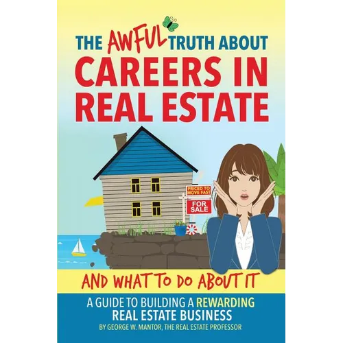 The Awful Truth About Careers in Real Estate and What To Do About It: A Guide To Building a Rewarding Real Estate Business