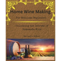 Home Wine Making for Absolute Beginners: Unlocking the Secrets of Homemade Wines.