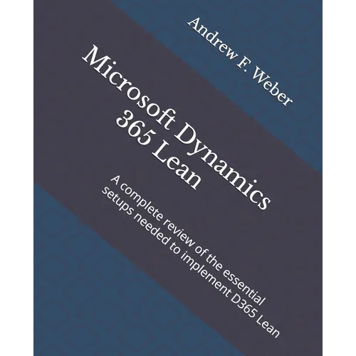 Microsoft Dynamics 365 Lean: A complete review of the essential setups needed to implement D365 Lean