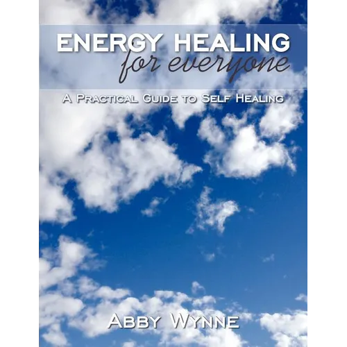 Energy Healing for Everyone: A Practical Guide to Self Healing