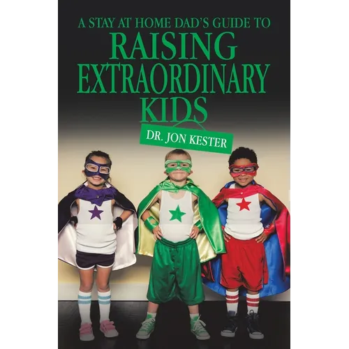 A Stay at Home Dad's Guide to Raising Extraordinary Kids