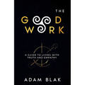 The Good Work - A Guide to Living with Truth and Empathy