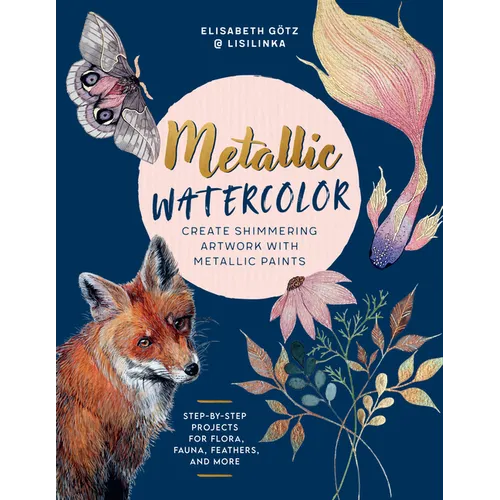 Metallic Watercolor: Create Shimmering Artwork with Metallic Paints - Step-By-Step Projects for Flora, Fauna, Feathers, and More