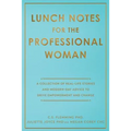 Lunch Notes for the Professional Woman: A Collection of Real-Life Stories and Modern-Day Advice to Drive Empowerment and Change