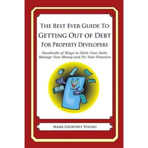 The Best Ever Guide to Getting Out of Debt For Property Developers: Hundreds of Ways to Ditch Your Debt, Manage Your Money and Fix Your Finances